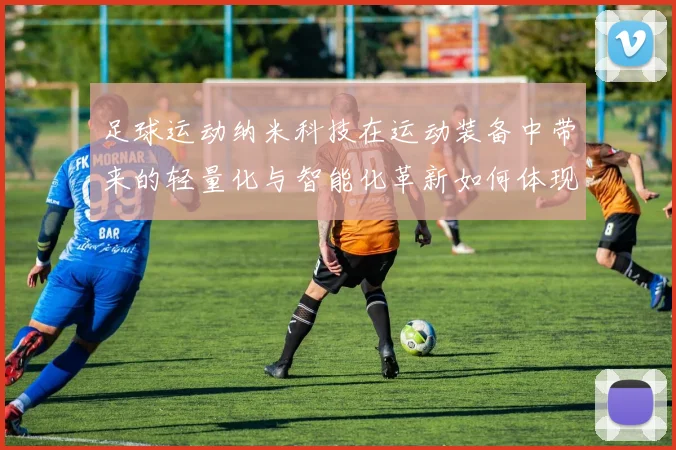 足球运动纳米科技在运动装备中带来的轻量化与智能化革新如何体现