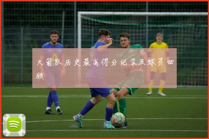 火箭队历史最高得分记录及球员回顾