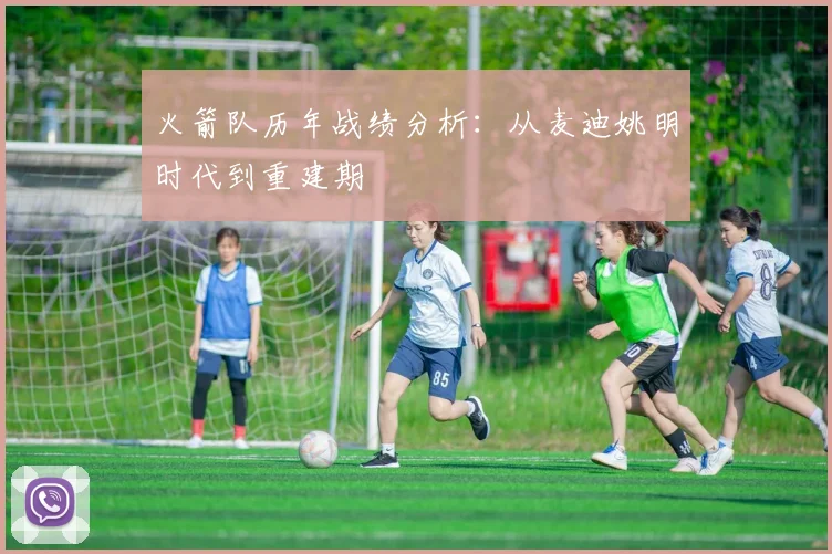 火箭队历年战绩分析：从麦迪姚明时代到重建期