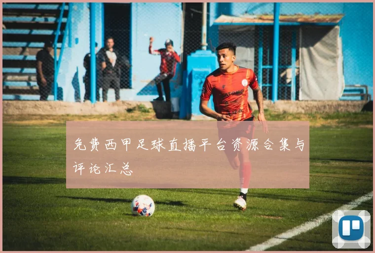 免费西甲足球直播平台资源合集与评论汇总