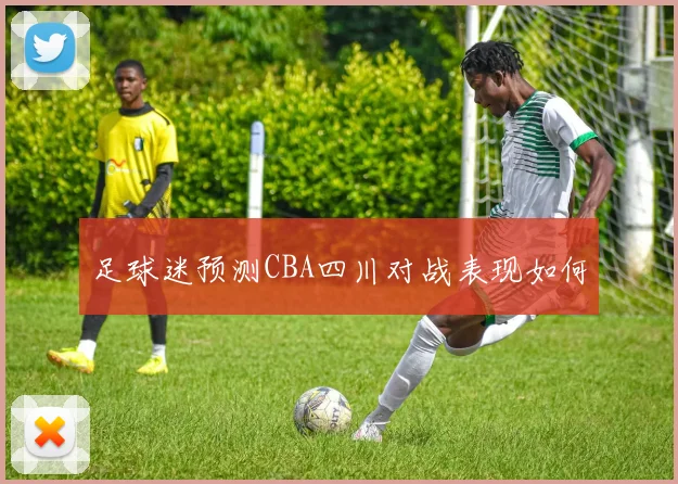 足球迷预测CBA四川对战表现如何