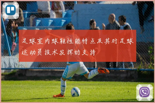 足球室内球鞋性能特点及其对足球运动员技术发挥的支持