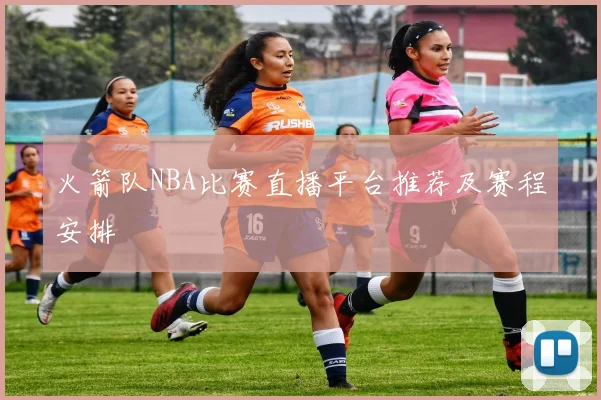 火箭队NBA比赛直播平台推荐及赛程安排