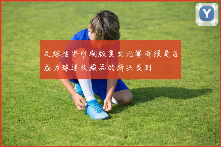 足球活字印刷版复刻比赛海报是否成为球迷收藏品的新兴类别