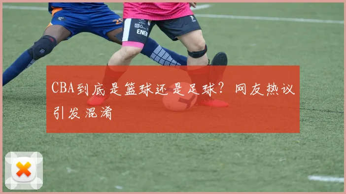 CBA到底是篮球还是足球？网友热议引发混淆