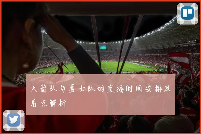 火箭队与勇士队的直播时间安排及看点解析