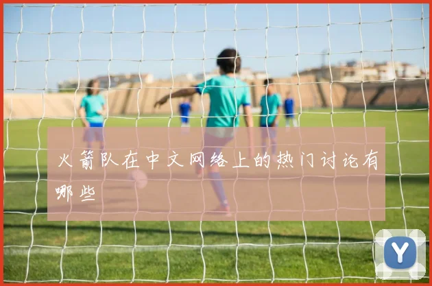 火箭队在中文网络上的热门讨论有哪些