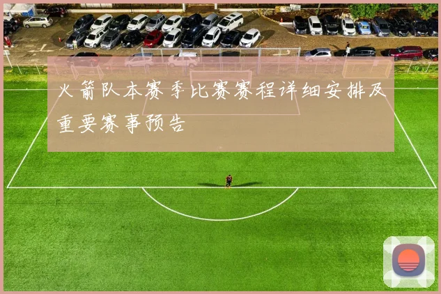 火箭队本赛季比赛赛程详细安排及重要赛事预告