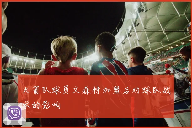 火箭队球员文森特加盟后对球队战术的影响